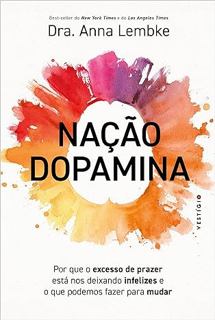 Nação dopamina: Por que o excesso de prazer está nos deixando infelizes e o que podemos fazer para mudar 1ª Ed. - Anna Lembke